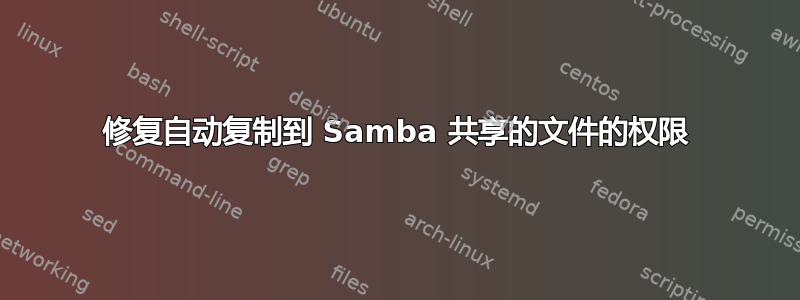 修复自动复制到 Samba 共享的文件的权限