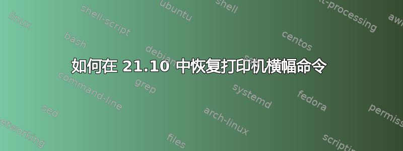 如何在 21.10 中恢复打印机横幅命令