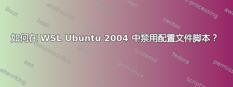 如何在 WSL Ubuntu 2004 中禁用配置文件脚本？