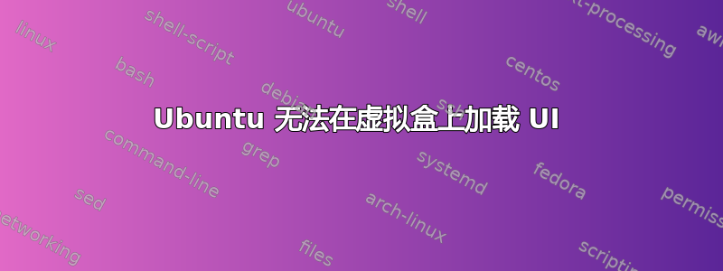 Ubuntu 无法在虚拟盒上加载 UI