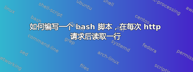 如何编写一个 bash 脚本，在每次 http 请求后读取一行