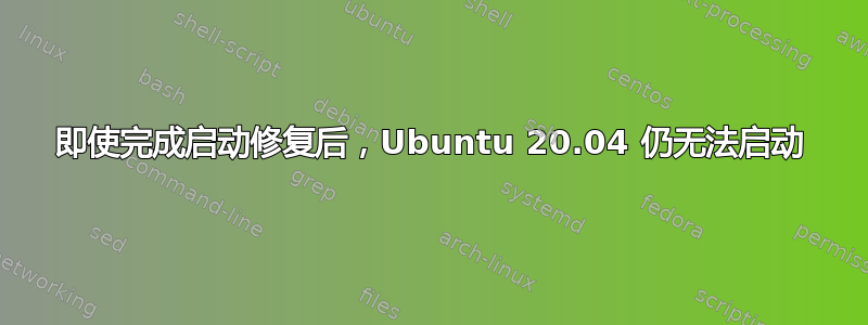 即使完成启动修复后，Ubuntu 20.04 仍无法启动