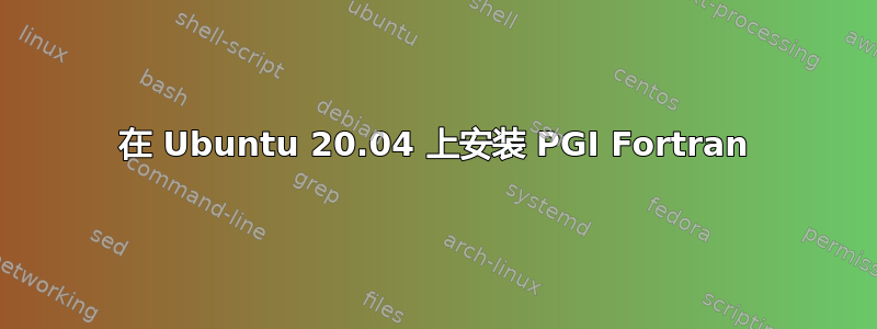 在 Ubuntu 20.04 上安装 PGI Fortran