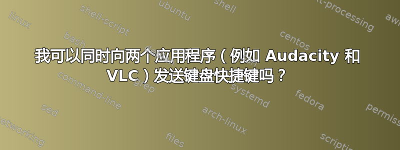 我可以同时向两个应用程序（例如 Audacity 和 VLC）发送键盘快捷键吗？