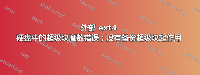 外部 ext4 硬盘中的超级块魔数错误；没有备份超级块起作用