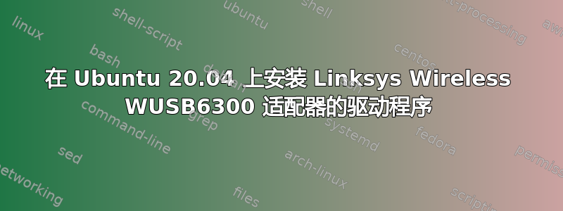 在 Ubuntu 20.04 上安装 Linksys Wireless WUSB6300 适配器的驱动程序