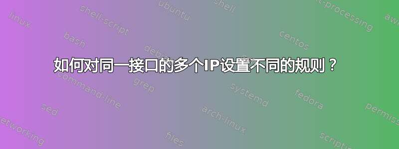 如何对同一接口的多个IP设置不同的规则？