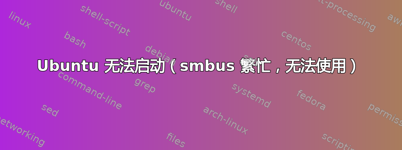 Ubuntu 无法启动（smbus 繁忙，无法使用）