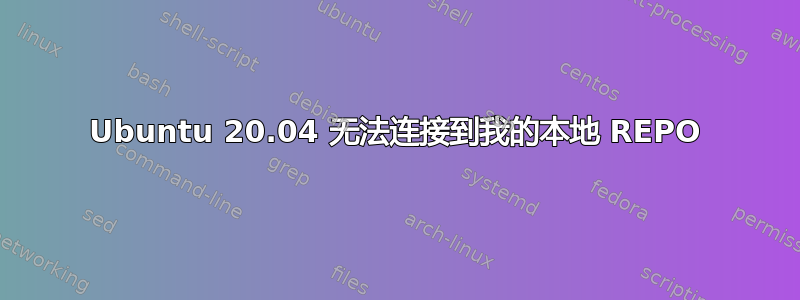 Ubuntu 20.04 无法连接到我的本地 REPO