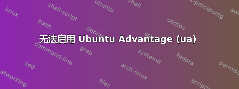 无法启用 Ubuntu Advantage (ua)