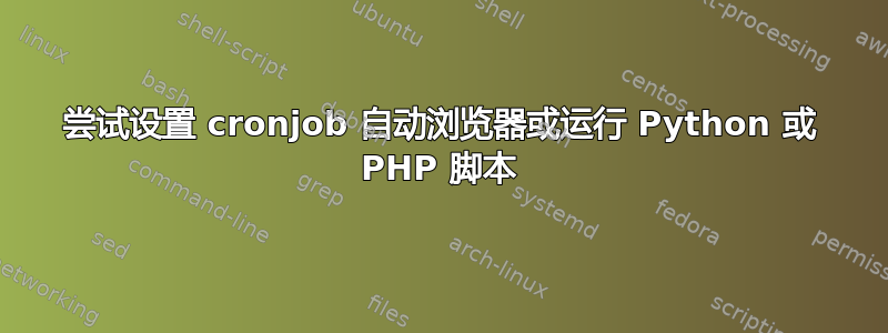 尝试设置 cronjob 自动浏览器或运行 Python 或 PHP 脚本