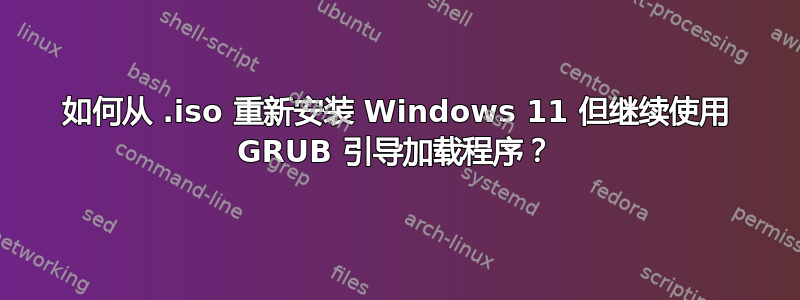 如何从 .iso 重新安装 Windows 11 但继续使用 GRUB 引导加载程序？