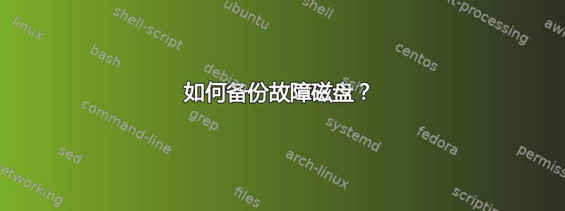 如何备份故障磁盘？