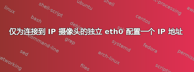 仅为连接到 IP 摄像头的独立 eth0 配置一个 IP 地址