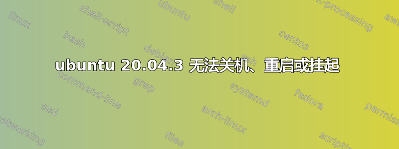 ubuntu 20.04.3 无法关机、重启或挂起