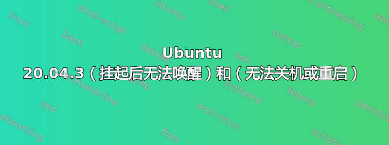 Ubuntu 20.04.3（挂起后无法唤醒）和（无法关机或重启）