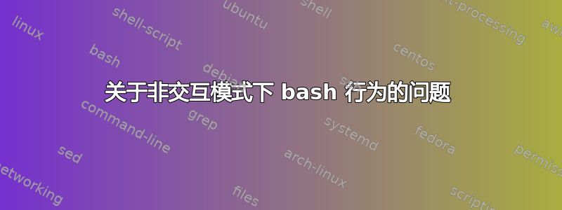 关于非交互模式下 bash 行为的问题