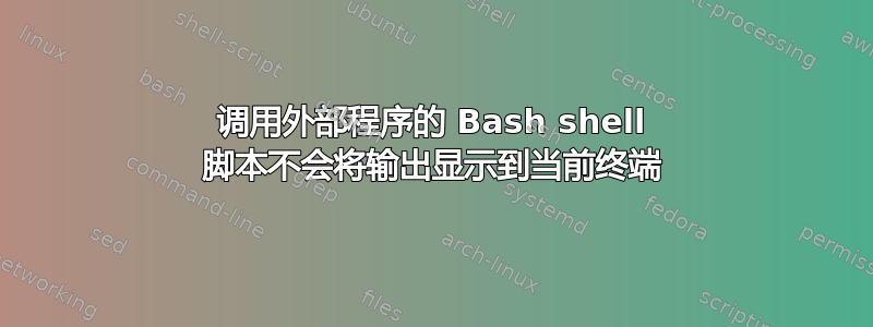 调用外部程序的 Bash shell 脚本不会将输出显示到当前终端