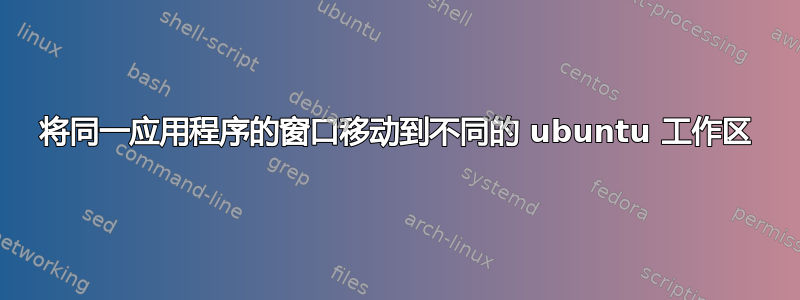 将同一应用程序的窗口移动到不同的 ubuntu 工作区