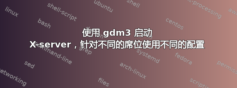 使用 gdm3 启动 X-server，针对不同的席位使用不同的配置