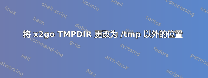 将 x2go TMPDIR 更改为 /tmp 以外的位置