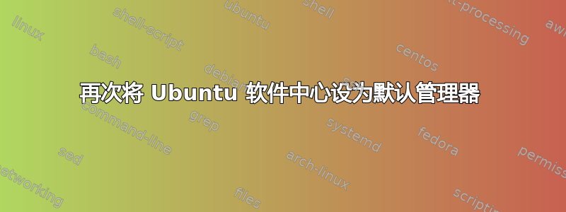 再次将 Ubuntu 软件中心设为默认管理器