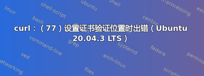 curl：（77）设置证书验证位置时出错（Ubuntu 20.04.3 LTS）