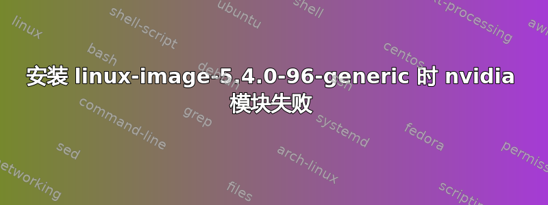 安装 linux-image-5.4.0-96-generic 时 nvidia 模块失败