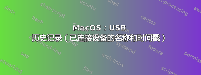 MacOS：USB 历史记录（已连接设备的名称和时间戳）