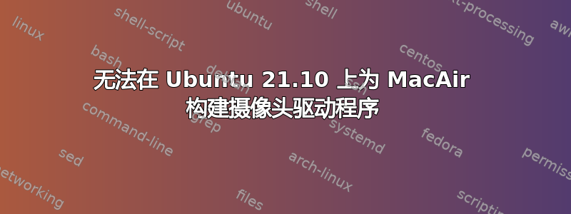 无法在 Ubuntu 21.10 上为 MacAir 构建摄像头驱动程序