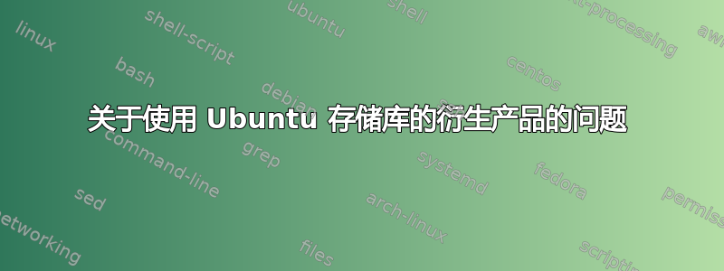 关于使用 Ubuntu 存储库的衍生产品的问题