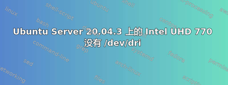 Ubuntu Server 20.04.3 上的 Intel UHD 770 没有 /dev/dri