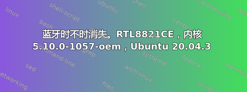 蓝牙时不时消失。RTL8821CE，内核 5.10.0-1057-oem，Ubuntu 20.04.3