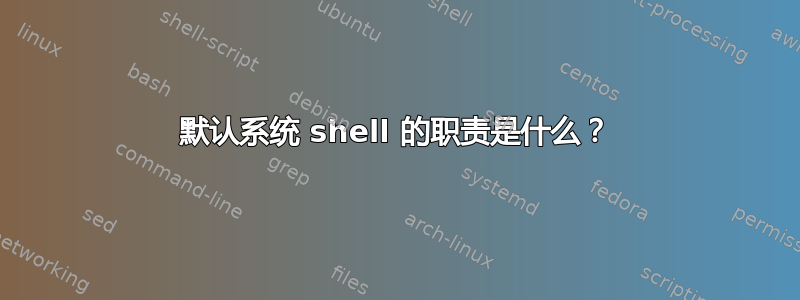 默认系统 shell 的职责是什么？