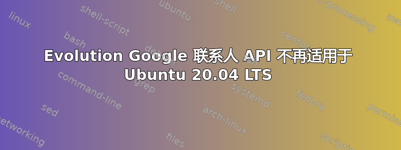 Evolution Google 联系人 API 不再适用于 Ubuntu 20.04 LTS