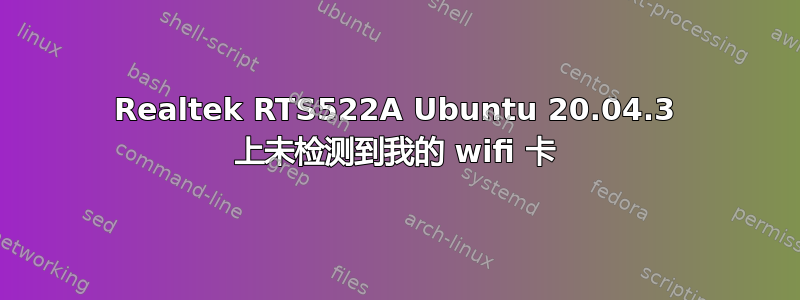 Realtek RTS522A Ubuntu 20.04.3 上未检测到我的 wifi 卡