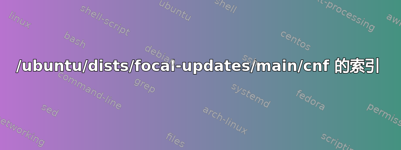 /ubuntu/dists/focal-updates/main/cnf 的索引