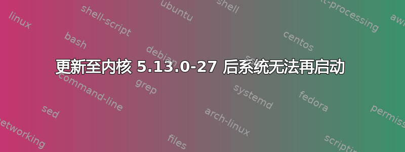 更新至内核 5.13.0-27 后系统无法再启动