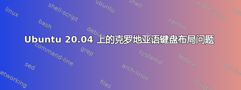 Ubuntu 20.04 上的克罗地亚语键盘布局问题