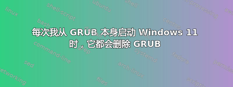 每次我从 GRUB 本身启动 Windows 11 时，它都会删除 GRUB