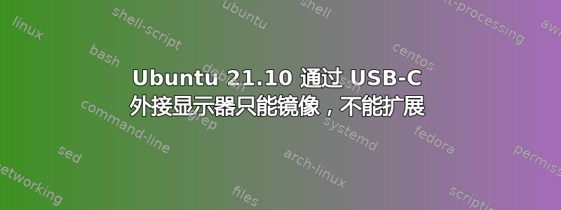 Ubuntu 21.10 通过 USB-C 外接显示器只能镜像，不能扩展