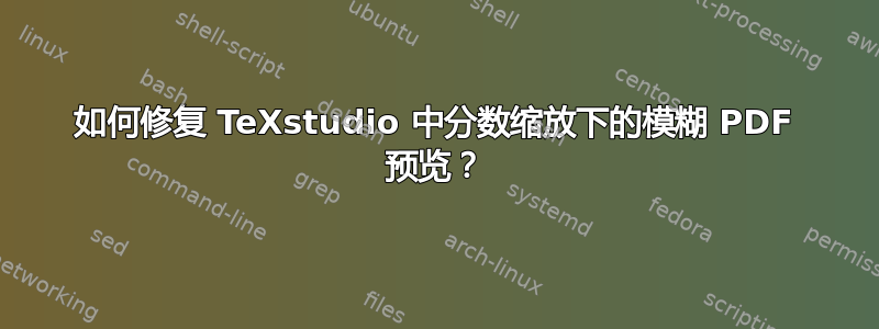 如何修复 TeXstudio 中分数缩放下的模糊 PDF 预览？