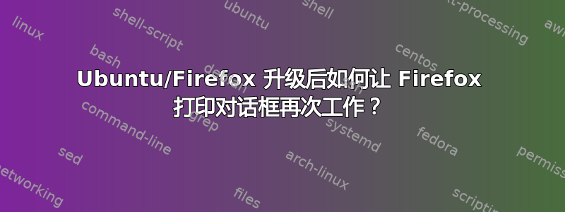 Ubuntu/Firefox 升级后如何让 Firefox 打印对话框再次工作？