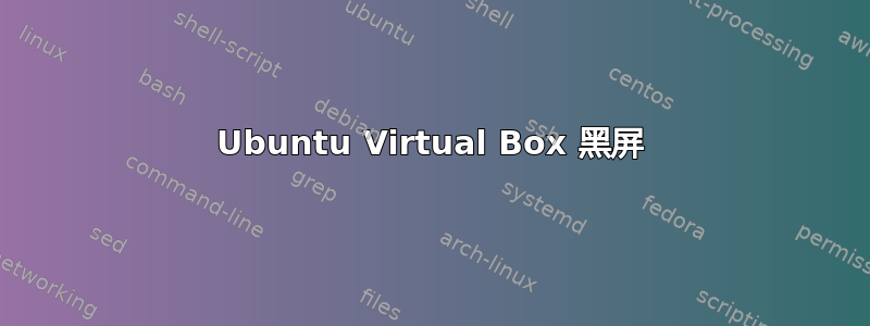 Ubuntu Virtual Box 黑屏