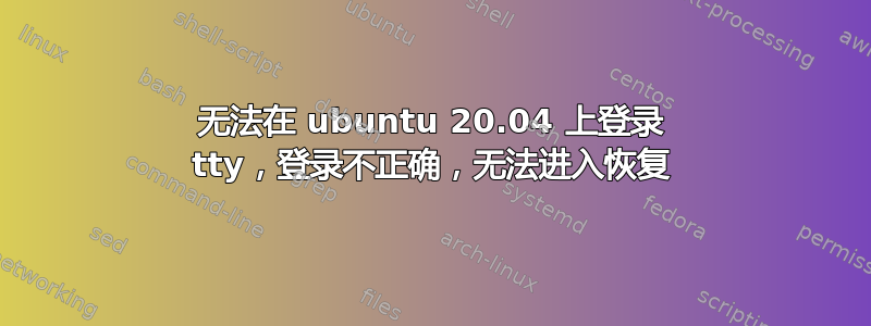 无法在 ubuntu 20.04 上登录 tty，登录不正确，无法进入恢复