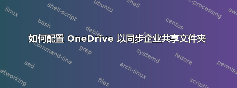 如何配置 OneDrive 以同步企业共享文件夹