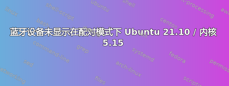 蓝牙设备未显示在配对模式下 Ubuntu 21.10 / 内核 5.15