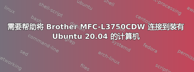 需要帮助将 Brother MFC-L3750CDW 连接到装有 Ubuntu 20.04 的计算机