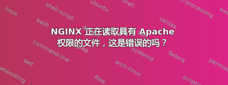 NGINX 正在读取具有 Apache 权限的文件，这是错误的吗？