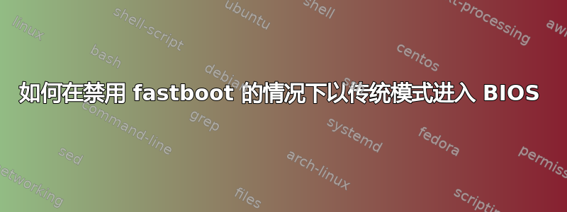 如何在禁用 fastboot 的情况下以传统模式进入 BIOS